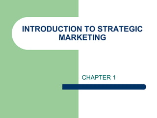 INTRODUCTION TO STRATEGIC
MARKETING
CHAPTER 1
 