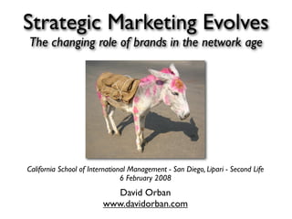 Strategic Marketing Evolves
The changing role of brands in the network age




California School of International Management - San Diego, Lipari - Second Life
                                6 February 2008
                           David Orban
                         www.davidorban.com