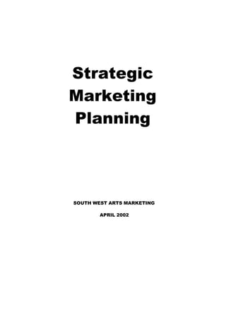 Strategic
Marketing
Planning
SOUTH WEST ARTS MARKETING
APRIL 2002
 