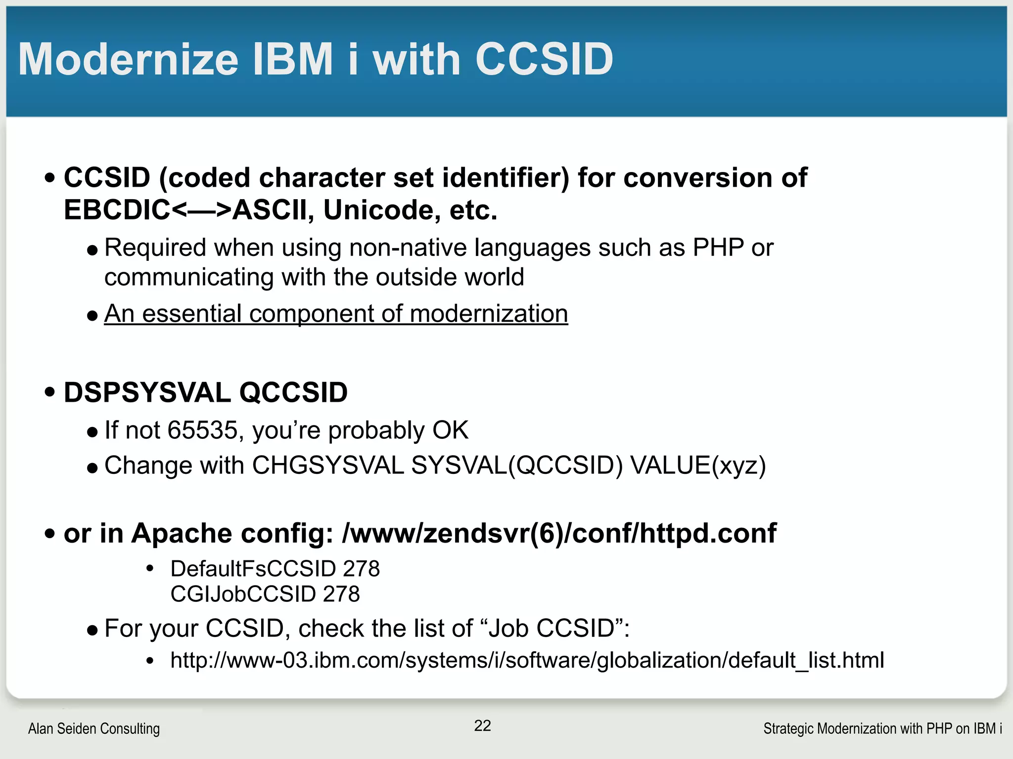 Strategic Modernization with PHP on IBM iSeiden Group
PHP basics: Step 1
• Learn some basic HTML
• Try http://w3schools.com/html
• Tables (<table>,<tr>,<td>) useful for business data
• “View Source” in browser to borrow bits of HTML 
• Then learn these as you go
• Javascript
• Adds dynamic functionality to pages
• Cascading style sheets (CSS)
• Modern way to specify colors, fonts, style
• Later…try Bootstrap CSS (getbootstrap.com)
22
 