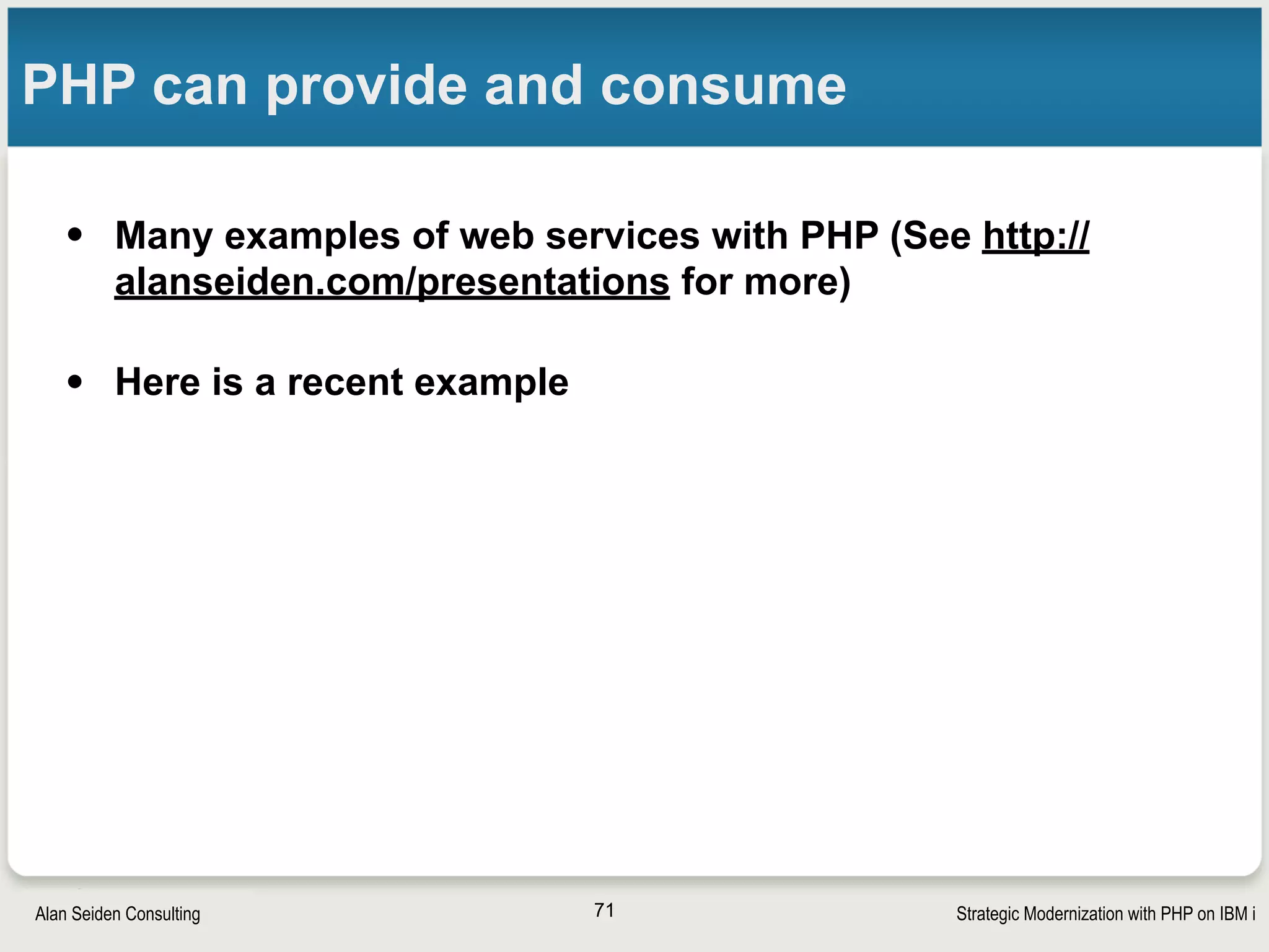 Strategic Modernization with PHP on IBM iSeiden Group
PHP + JSON: Pennock Floral
• Challenge: connect RPG applications to third-party e-
commerce web services using JSON
§ IT wanted to use IBM i but did not know how
§ Simplest solution would keep RPG in control 
• Executives doubted IBM i
§ Were about to seek a solution outside of IT
§ IT needed quick success to prove IBM i could handle HTTP + JSON 
71
 
