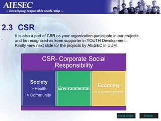 .  Home  It is also a part of CSR as your organization participate in our projects and be recognized as keen supporter in YOUTH Development.  Kindly view next slide for the projects by AIESEC in UUM.  Next slide  