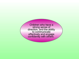 Children who have a strong sense of direction, and the ability to communicate effectively and engage confidently with others.  