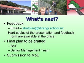 Feedback  Email –  [email_address] Hard copies of the presentation and feedback form are available at the office. Final plan to be drafted BoT Senior Management Team Submission to MoE What’s next? 