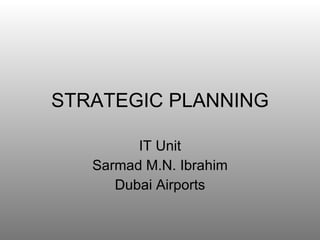 STRATEGIC PLANNING IT Unit Sarmad M.N. Ibrahim Dubai Airports 