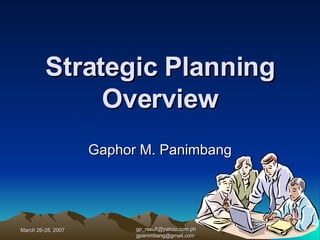 Strategic Planning Overview Gaphor M. Panimbang [email_address] [email_address] March 26-28, 2007 