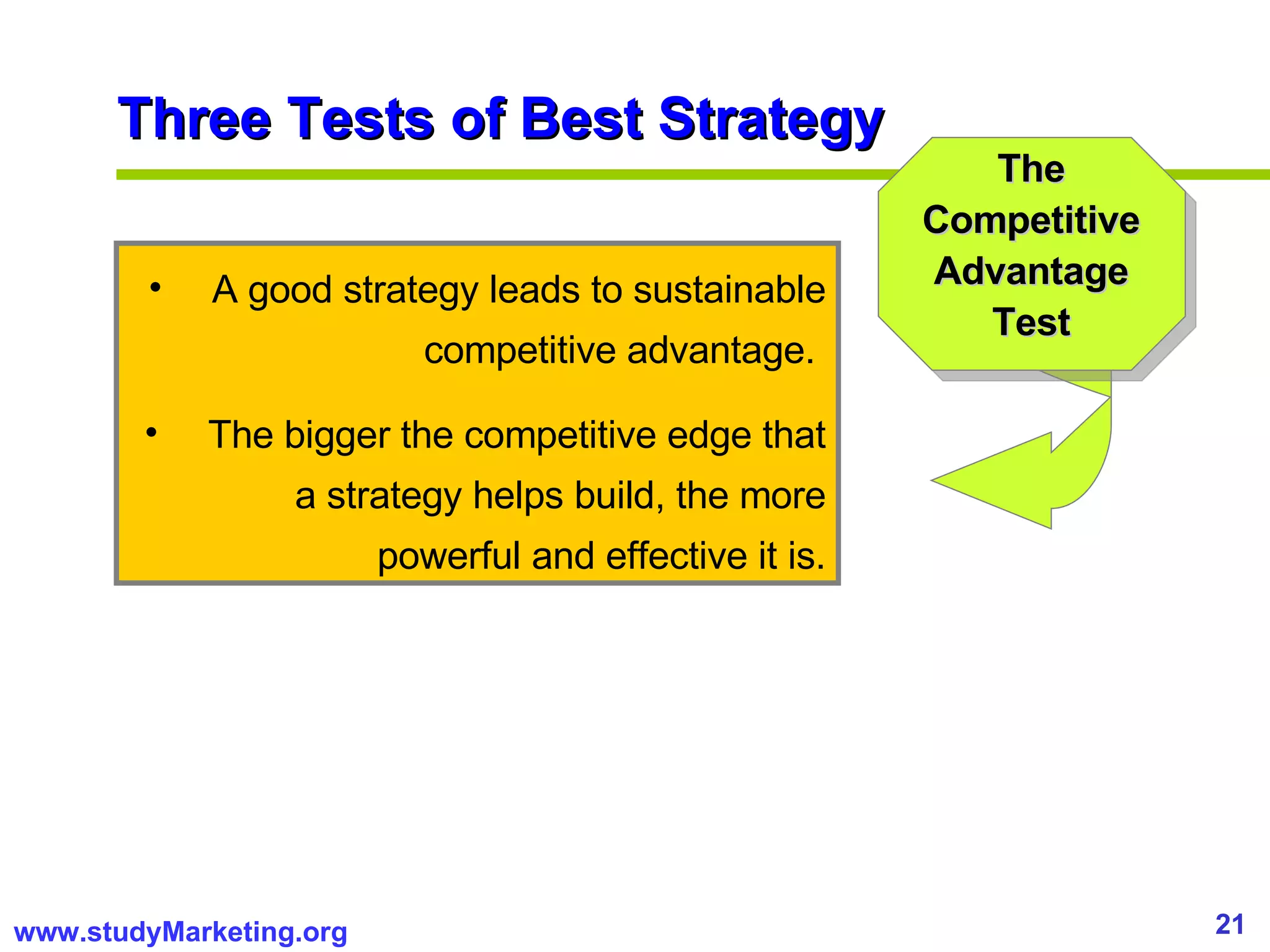 A good strategy leads to sustainable competitive advantage.  The bigger the competitive edge that a strategy helps build, the more powerful and effective it is. Three Tests of Best Strategy The Competitive Advantage Test 