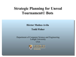 Strategic Planning for Unreal Tournament© Bots   H é ctor Mu ñ oz-Avila  Todd Fisher Department of Computer Science and Engineering  Lehigh University  USA 