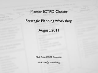 Mantar ICTPD Cluster

Strategic Planning Workshop

       August, 2011




     Nick Rate, CORE Education

       nick.rate@core-ed.org
 