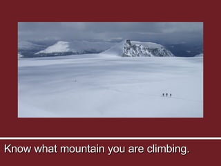 Know what mountain you are climbing. 