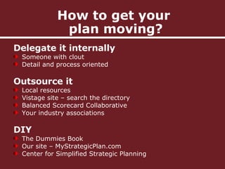 How to get your  plan moving? <ul><li>Delegate it internally </li></ul><ul><li>Someone with clout </li></ul><ul><li>Detail...