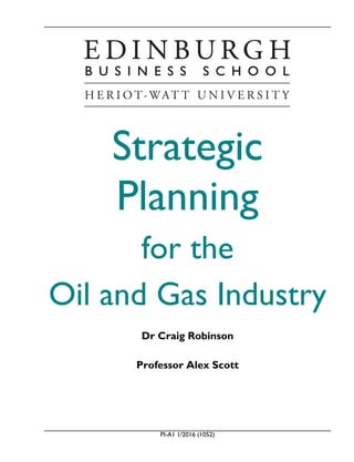 PI-A1 1/2016 (1052)
Strategic
Planning
for the
Oil and Gas Industry
Dr Craig Robinson
Professor Alex Scott
 