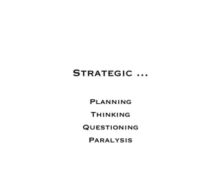 Strategic …
Planning
Thinking
Questioning
Paralysis
 