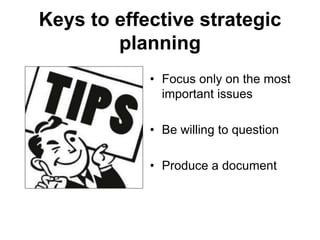 Keys to effective strategic
planning
• Focus only on the most
important issues
• Be willing to question
• Produce a document
 