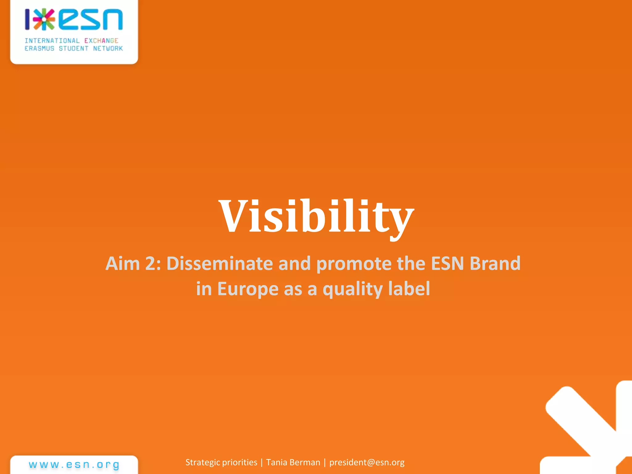 Visibility
Aim 2: Disseminate and promote the ESN Brand
in Europe as a quality label
Strategic priorities | Tania Berman | president@esn.org
 