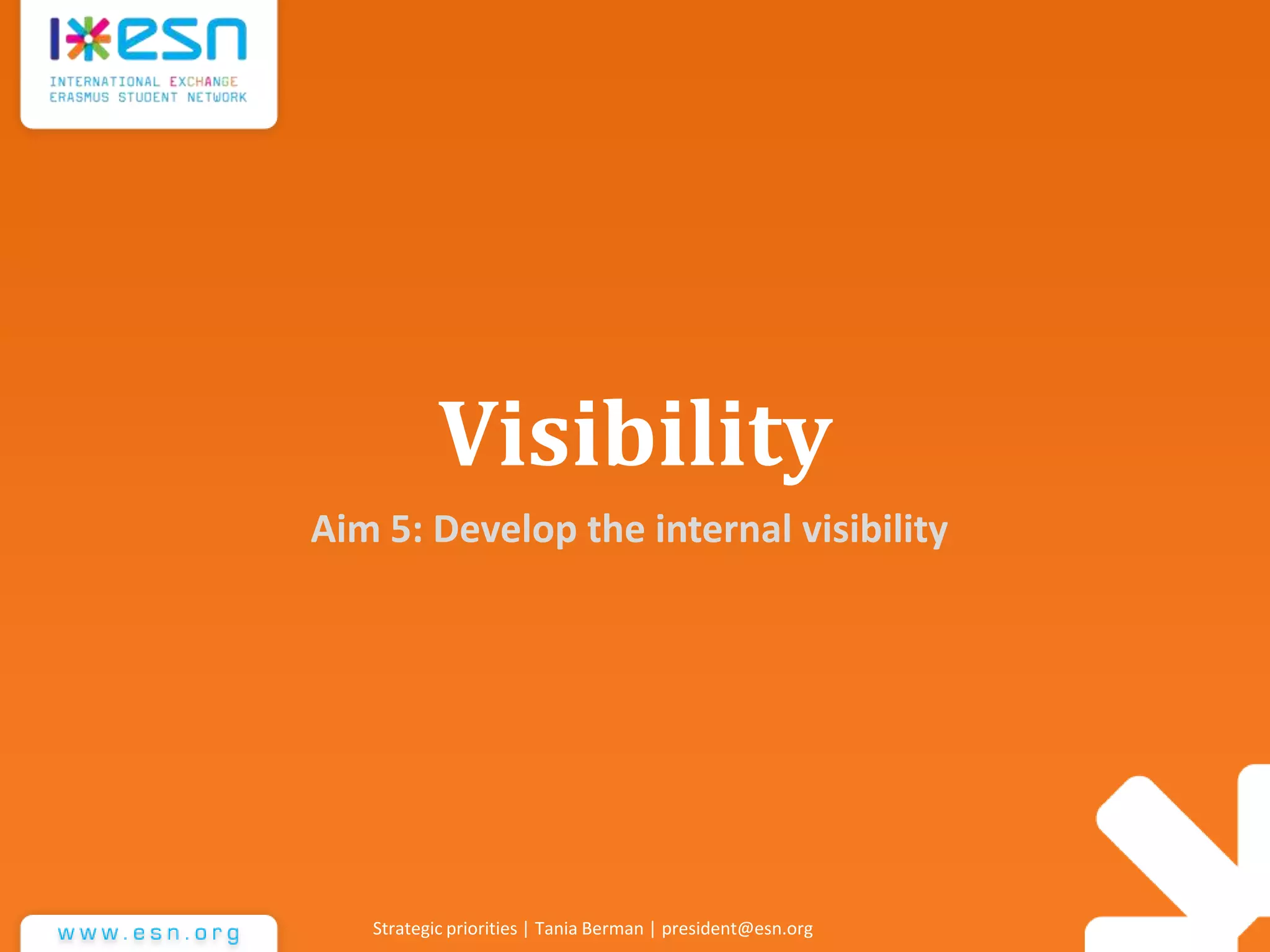 Visibility
Aim 5: Develop the internal visibility
Strategic priorities | Tania Berman | president@esn.org
 