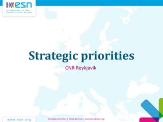 Strategic priorities
CNR Reykjavik
Strategic priorities | Tania Berman | president@esn.org
 