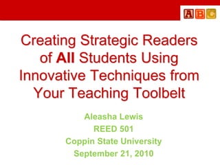 Creating Strategic Readers of All Students Using Innovative Techniques from Your Teaching Toolbelt  Aleasha Lewis REED 501 Coppin State University September 21, 2010 