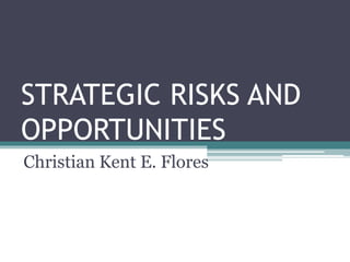 STRATEGIC RISKS AND
OPPORTUNITIES
Christian Kent E. Flores
 