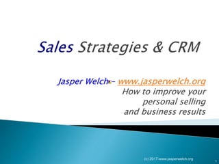 Jasper Welch – www.jasperwelch.org
How to improve your
personal selling
and business results
(c) 2017-www.jasperwelch.org
1
 