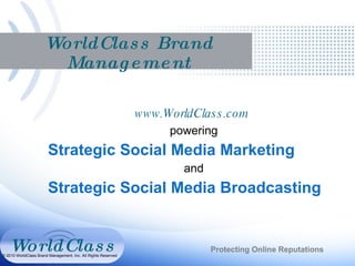 WorldClass Brand Management www.WorldClass.com  powering Strategic Social Media Marketing and Strategic Social Media Broadcasting Protecting Online Reputations © 2010 WorldClass Brand Management, Inc. All Rights Reserved   WorldClass 