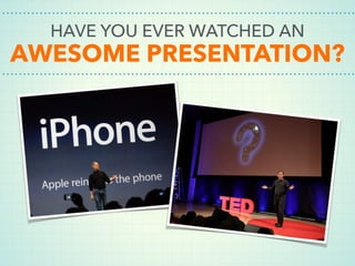 HAVE YOU EVER WATCHED AN
AWESOME PRESENTATION?
 