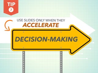 TIP
USE SLIDES ONLY WHEN THEY
ACCELERATE
DECISION-MAKING
7
 