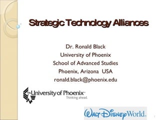 Strategic Technology Alliances  Dr. Ronald Black University of Phoenix School of Advanced Studies Phoenix, Arizona  USA [email_address] 