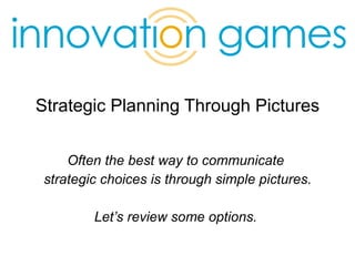 Strategic Planning Through Pictures Often the best way to communicate  strategic choices is through simple pictures. Let’s review some options.  