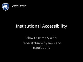Institutional Accessibility
How to comply with
federal disability laws and
regulations
 