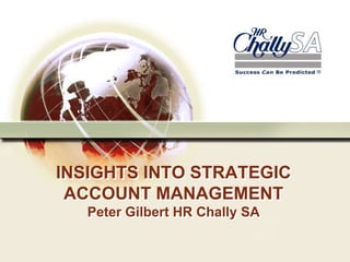 INSIGHTS INTO STRATEGIC
 ACCOUNT MANAGEMENT
   Peter Gilbert HR Chally SA
 