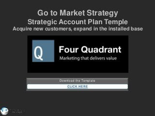 Download the Template
CLICK HERE
Go to Market Strategy
Strategic Account Plan Temple
Acquire new customers, expand in the installed base
 