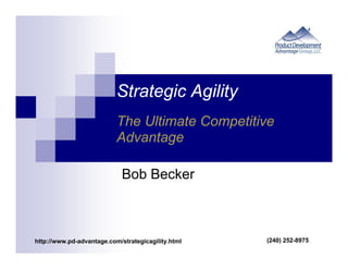 Strategic Agility
                           The Ultimate Competitive
                           Advantage

                             Bob Becker



http://www.pd-advantage.com/strategicagility.html   (240) 252-8975
 