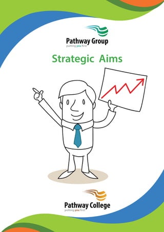 Pathway Group 
putting you first 
Strategic Aims 
2013 - 16 
Pathway College 
putting you first 
 