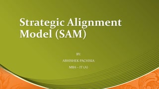 Strategic Alignment
Model (SAM)
BY:
ABHISHEK PACHISIA
MBA – IT (A)
 