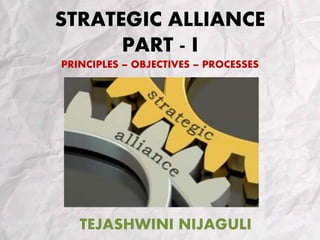 STRATEGIC ALLIANCE
PART - I
PRINCIPLES – OBJECTIVES – PROCESSES
TEJASHWINI NIJAGULI
 