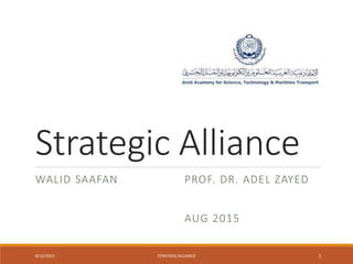 Strategic Alliance
WALID SAAFAN PROF. DR. ADEL ZAYED
AUG 2015
8/12/2015 STRATEGICALLIANCE 1
 