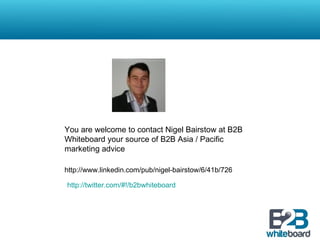 You are welcome to contact Nigel Bairstow at B2B Whiteboard your source of B2B Asia / Pacific marketing advice http://www.linkedin.com/pub/nigel-bairstow/6/41b/726 http://twitter.com/#!/b2bwhiteboard 