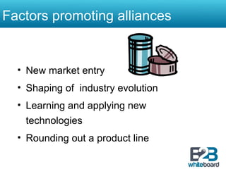 New market entry Shaping of  industry evolution Learning and applying new technologies Rounding out a product line Factors promoting alliances 