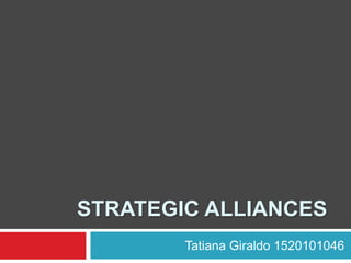 STRATEGIC ALLIANCES
        Tatiana Giraldo 1520101046
 