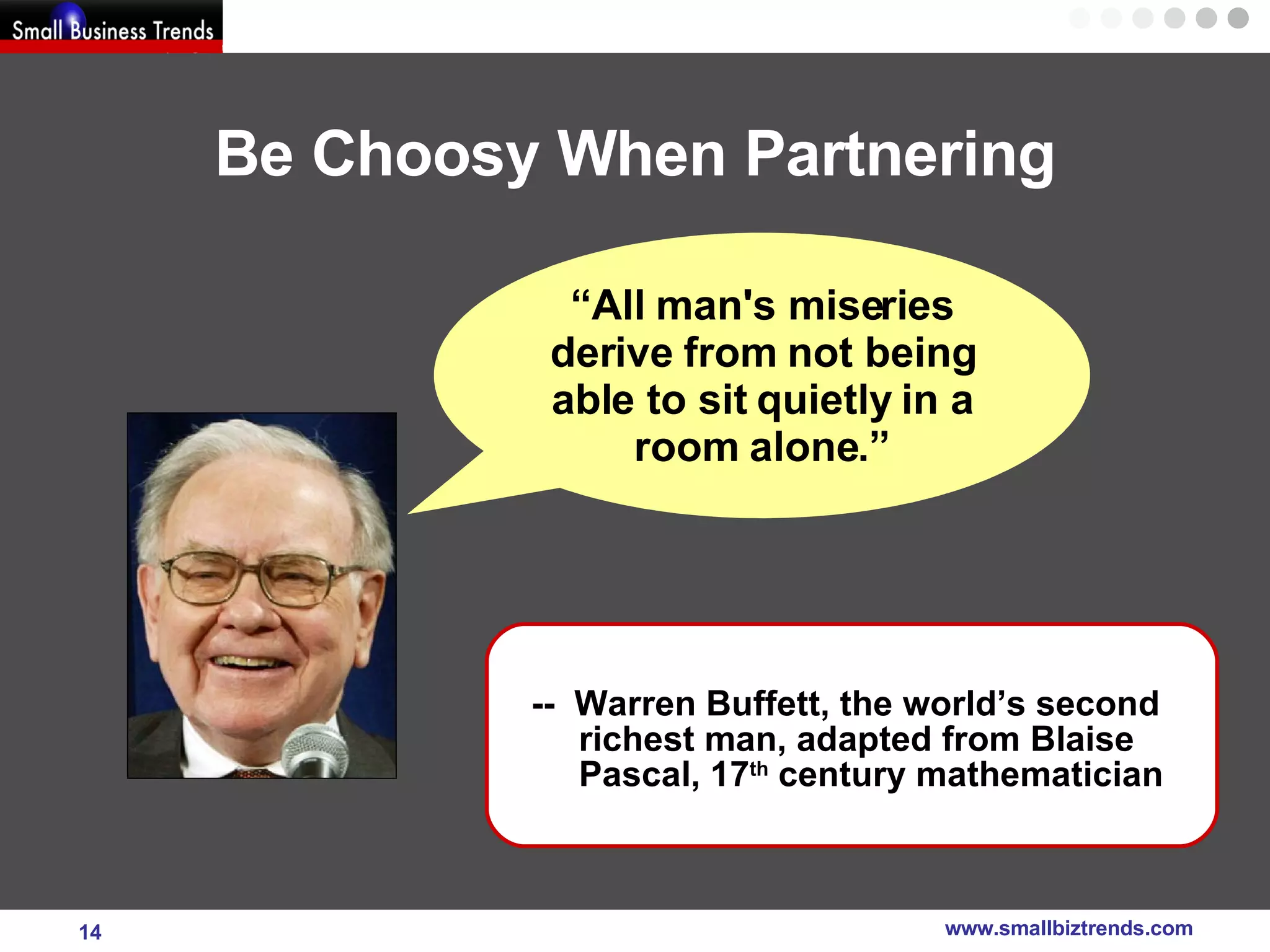 Be Choosy When Partnering --  Warren Buffett, the world’s second richest man, adapted from Blaise Pascal, 17 th  century mathematician “ All man's miseries derive from not being able to sit quietly in a room alone.” 