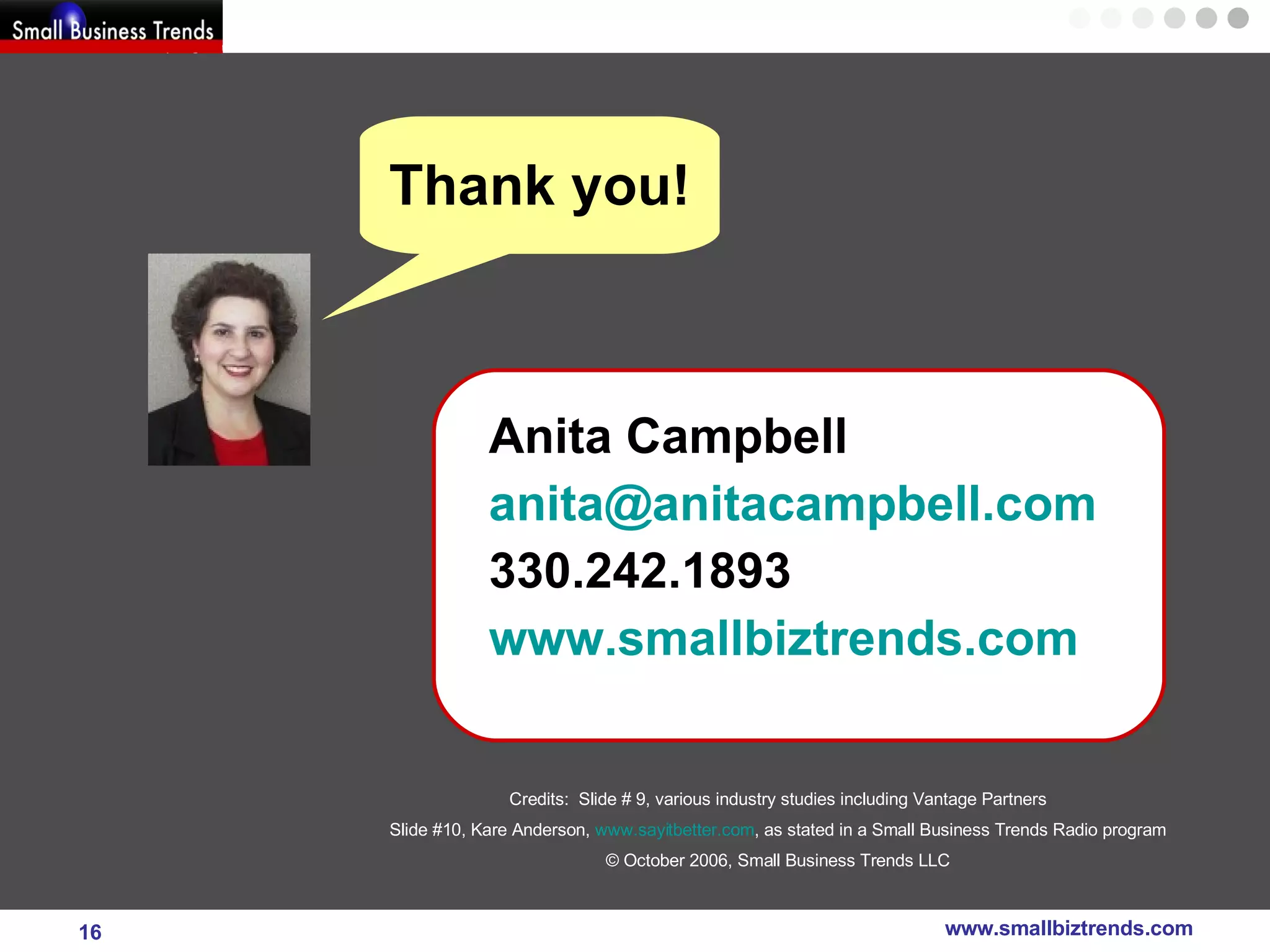 Anita Campbell [email_address] 330.242.1893 www.smallbiztrends.com Thank you! Credits:  Slide # 9, various industry studies including Vantage Partners Slide #10, Kare Anderson,  www.sayitbetter.com , as stated in a Small Business Trends Radio program © October 2006, Small Business Trends LLC 