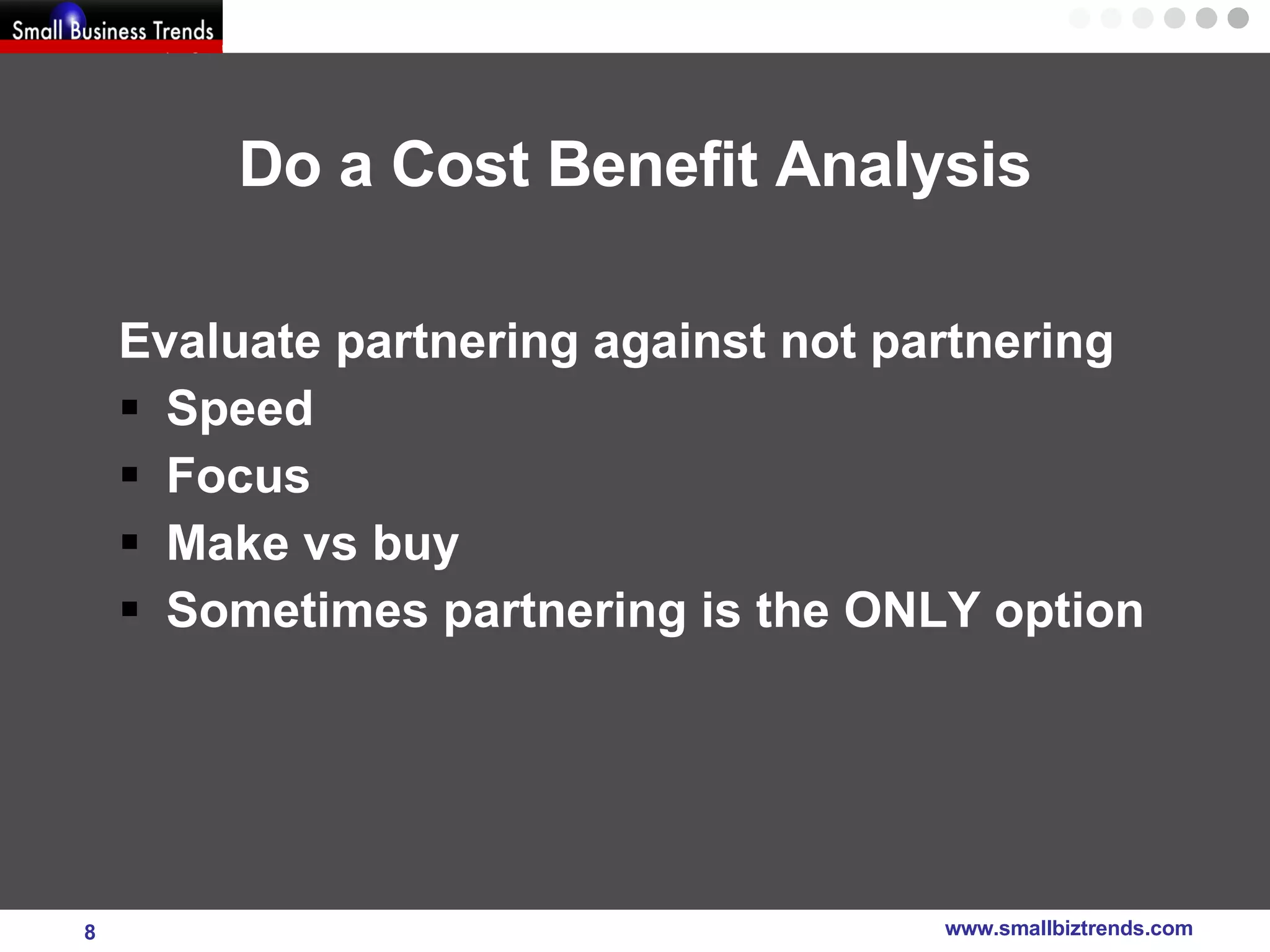Do a Cost Benefit Analysis Evaluate partnering against not partnering Speed Focus Make vs buy  Sometimes partnering is the ONLY option 