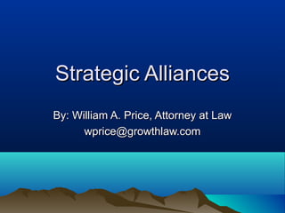 Strategic AlliancesStrategic Alliances
By: William A. Price, Attorney at LawBy: William A. Price, Attorney at Law
wprice@growthlaw.comwprice@growthlaw.com
 