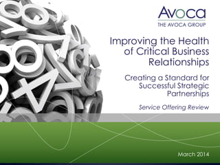 Improving the Health
of Critical Business
Relationships
Creating a Standard for
Successful Strategic
Partnerships
Service Offering Review

March 2014

 