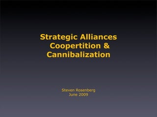 Strategic Alliances
  Coopertition &
 Cannibalization



     Steven Rosenberg
        June 2009
 