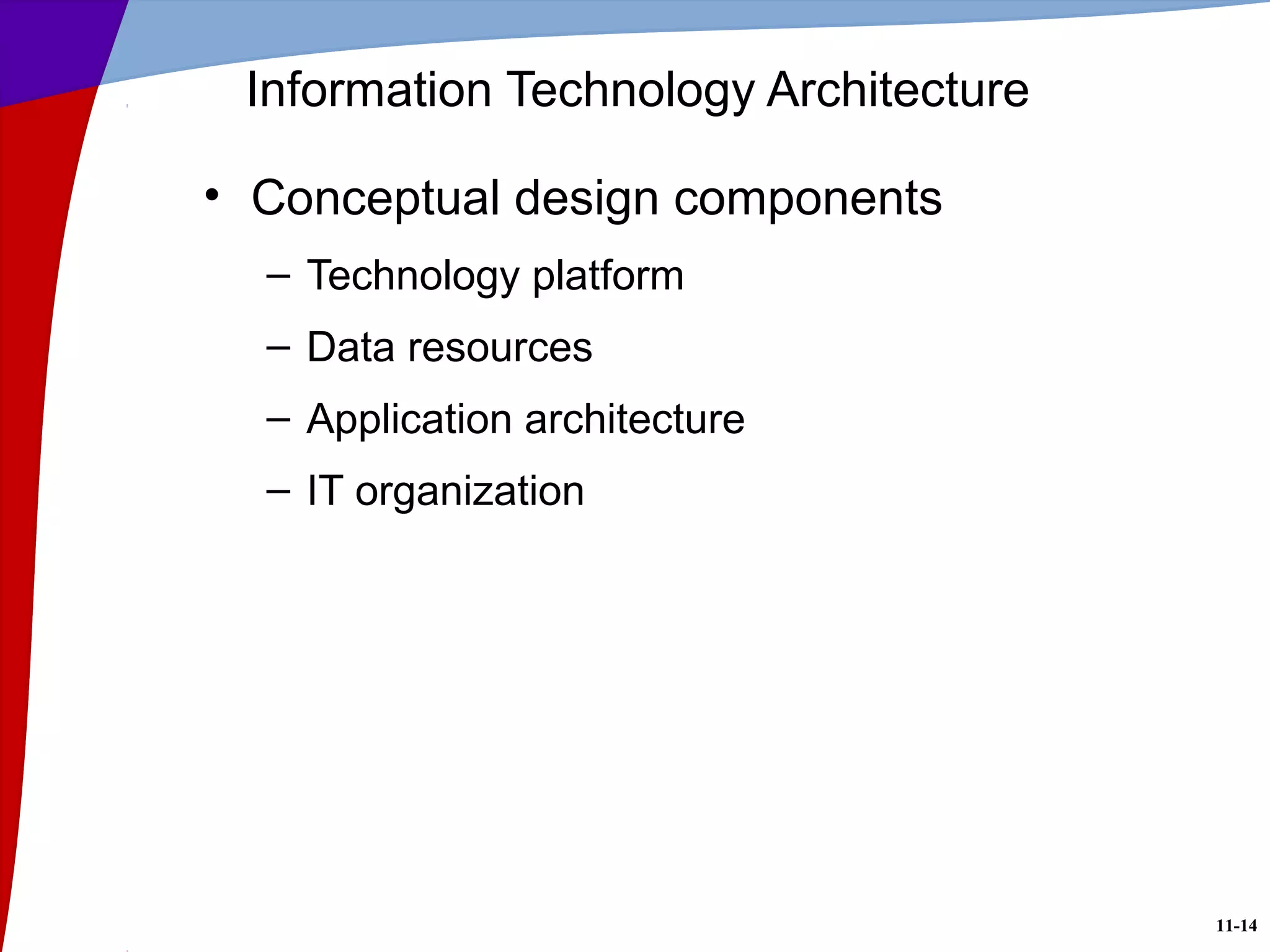 11-14
Information Technology Architecture
• Conceptual design components
– Technology platform
– Data resources
– Application architecture
– IT organization
 