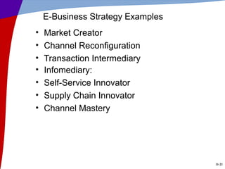 11-21
E-Business Strategy Examples
• Market Creator
• Channel Reconfiguration
• Transaction Intermediary
• Infomediary:
• Self-Service Innovator
• Supply Chain Innovator
• Channel Mastery
 