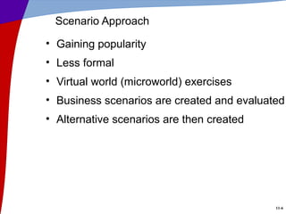 11-6
Scenario Approach
• Gaining popularity
• Less formal
• Virtual world (microworld) exercises
• Business scenarios are created and evaluated
• Alternative scenarios are then created
 
