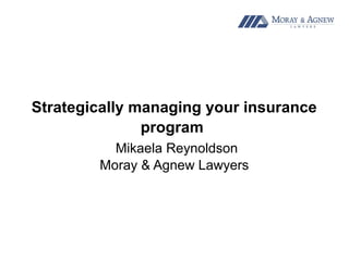 Strategically managing your insurance
program
Mikaela Reynoldson
Moray & Agnew Lawyers
 